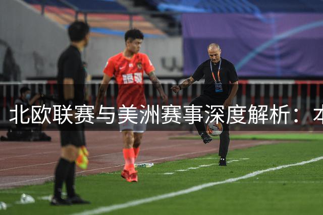 北欧联赛与美洲赛事深度解析：本期足彩冷门预警与稳胆推荐