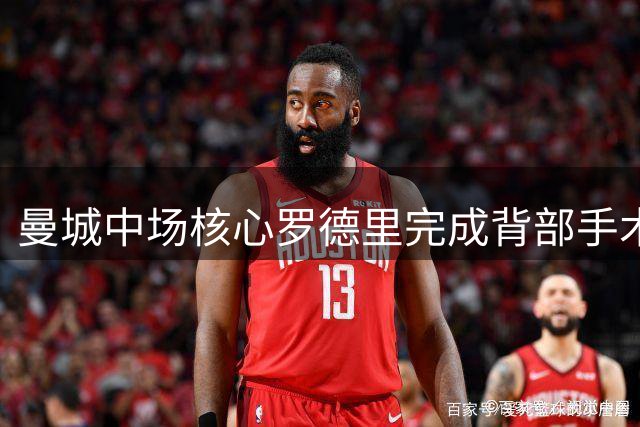 曼城中场核心罗德里完成背部手术 归期未定